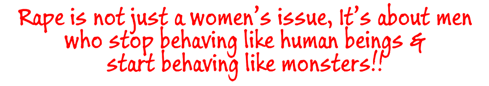 Rape is not just a women's issue, it's about men who stop behaving like human beings & start behaving like monsters!!